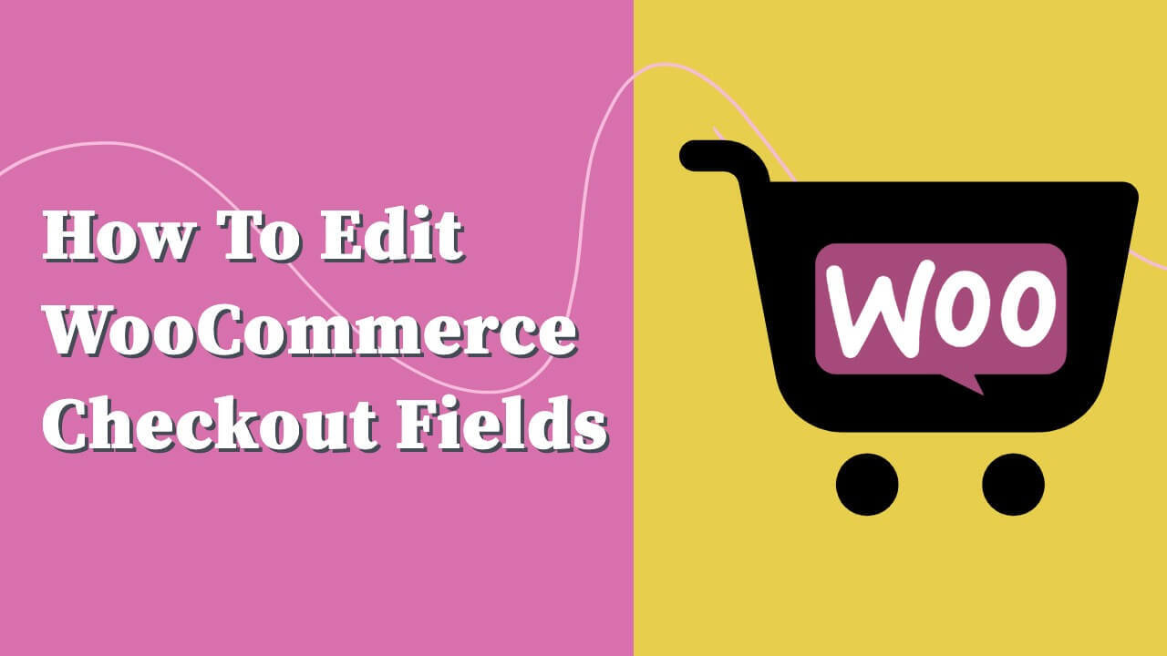 How to Customize the WooCommerce Checkout Fields